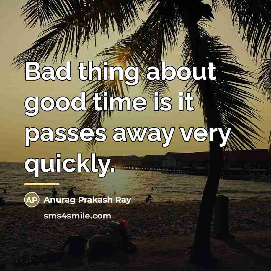 “Bad thing about good time is it passes away very…” quote by Anurag Prakash Ray