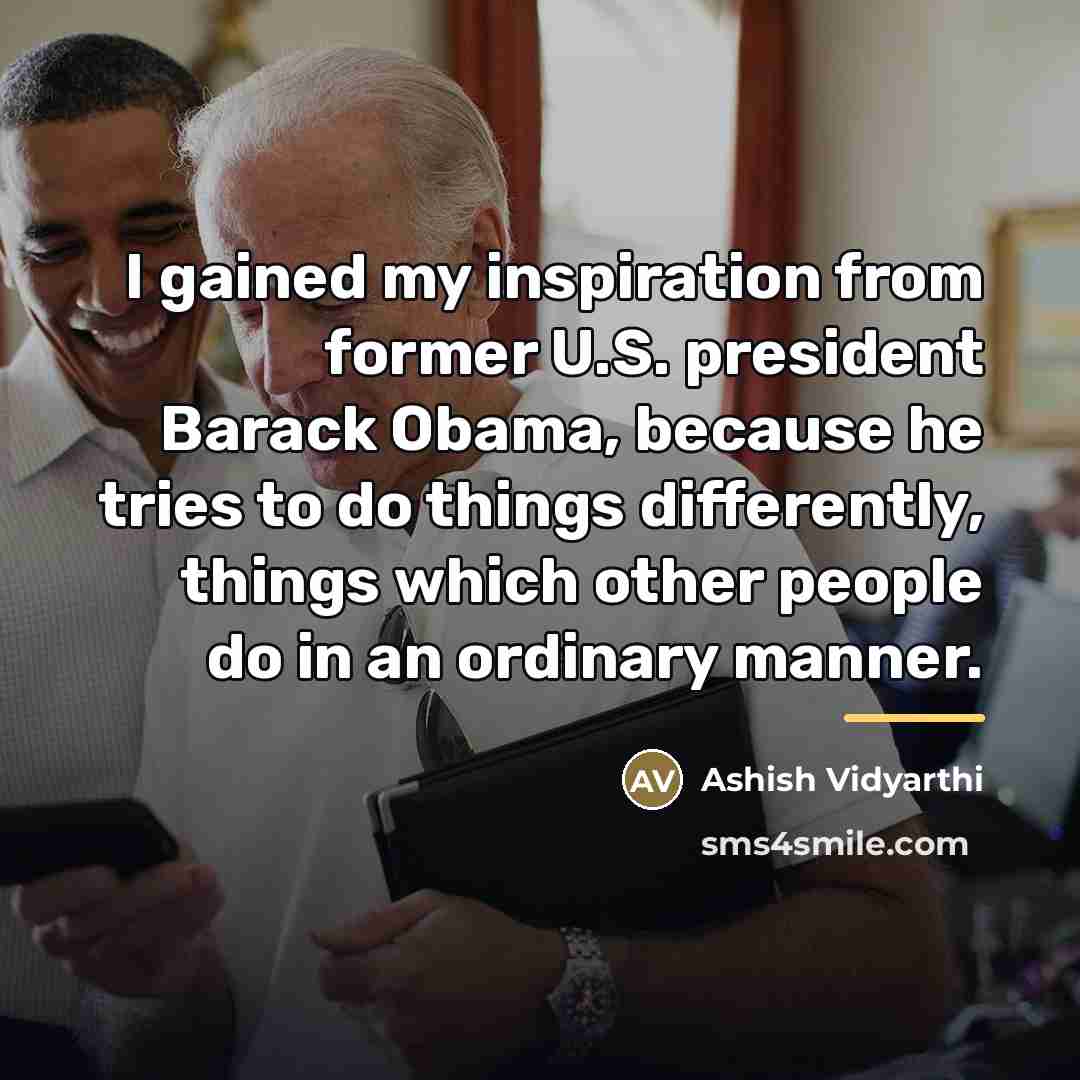 “I gained my inspiration from former U.S. president Barack Obama,…” quote by Ashish Vidyarthi
