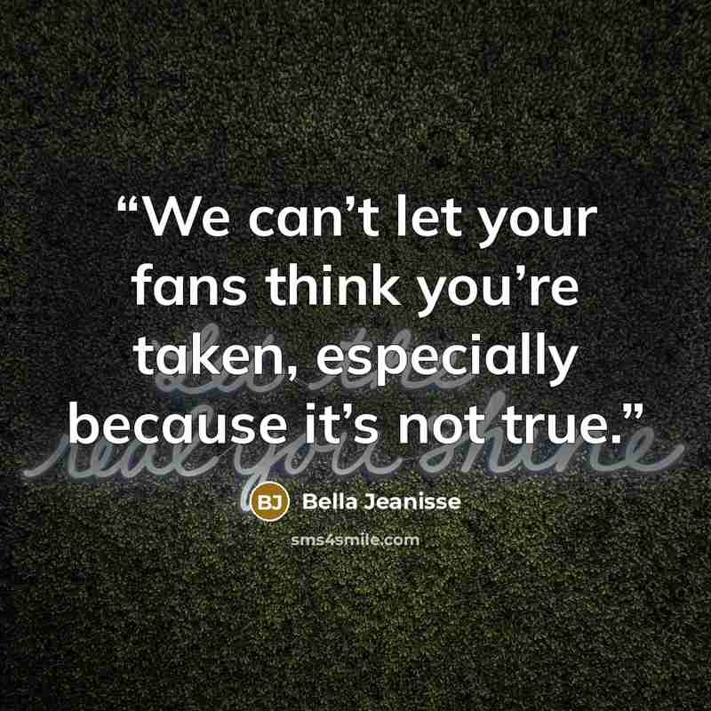 “We can’t let your fans think you’re taken, especially because it’s not true.” quote by Bella Jeanisse