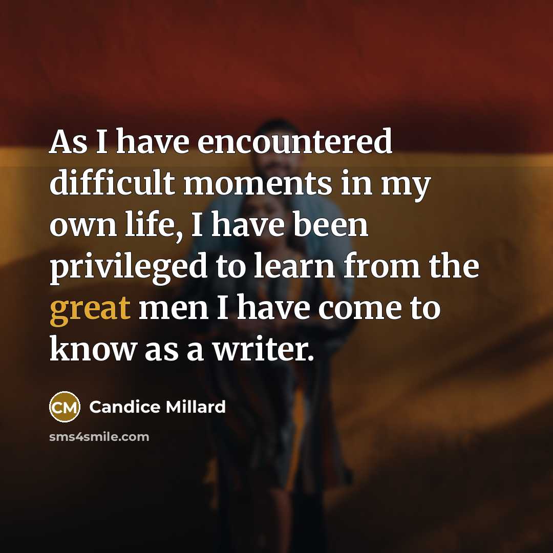 “As I have encountered difficult moments in my own life,…” quote by Candice Millard