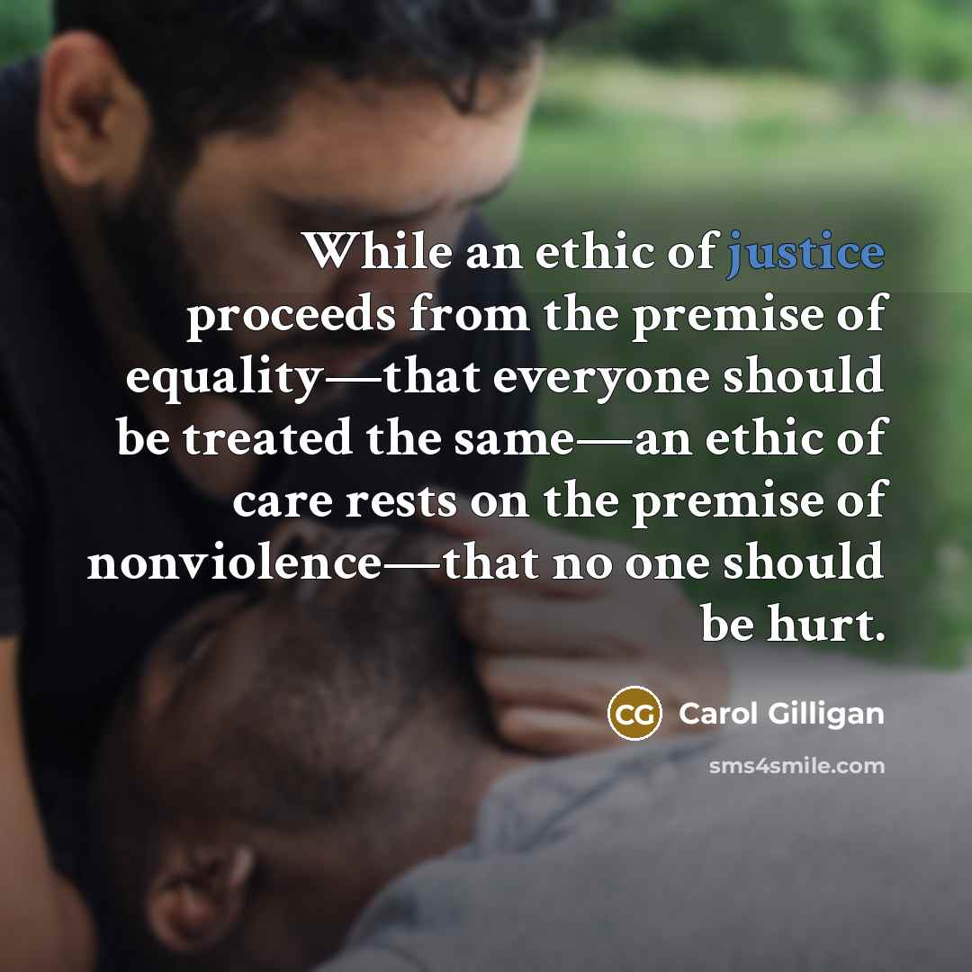 “While an ethic of justice proceeds from the premise of…” quote by Carol Gilligan