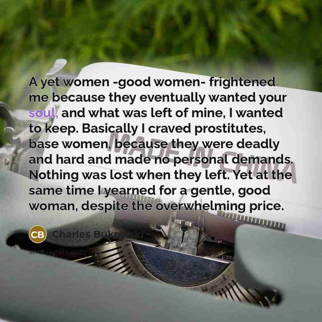 “A yet women -good women- frightened me because they eventually…” quote by Charles Bukowski