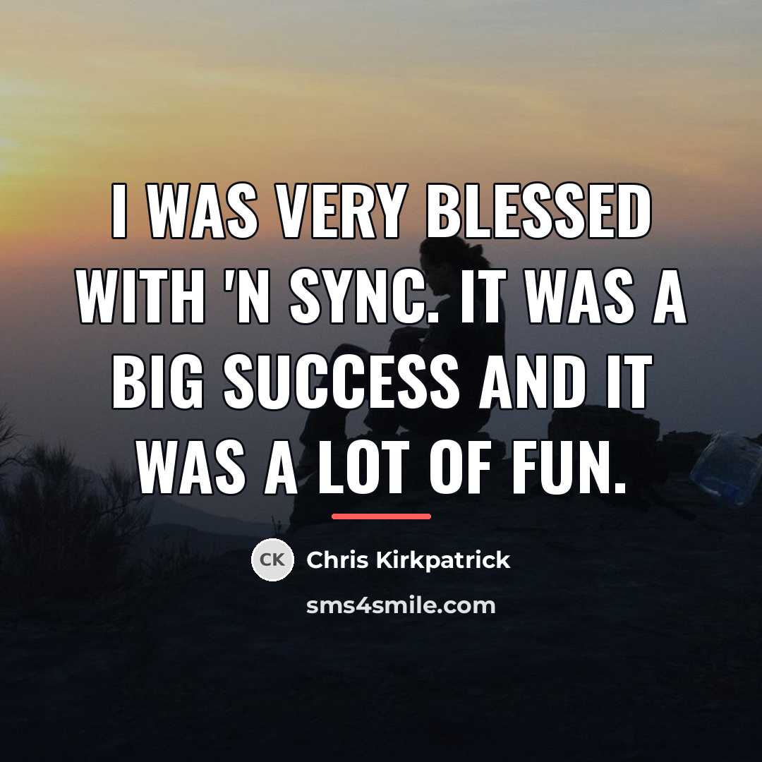 “I was very blessed with 'N Sync. It was a…” quote by Chris Kirkpatrick