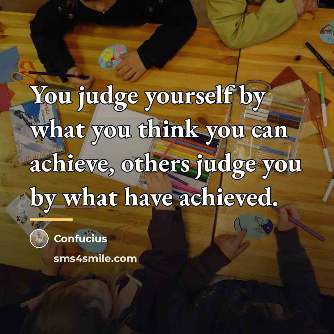 “You judge yourself by what you think you can achieve,…” quote by Confucius