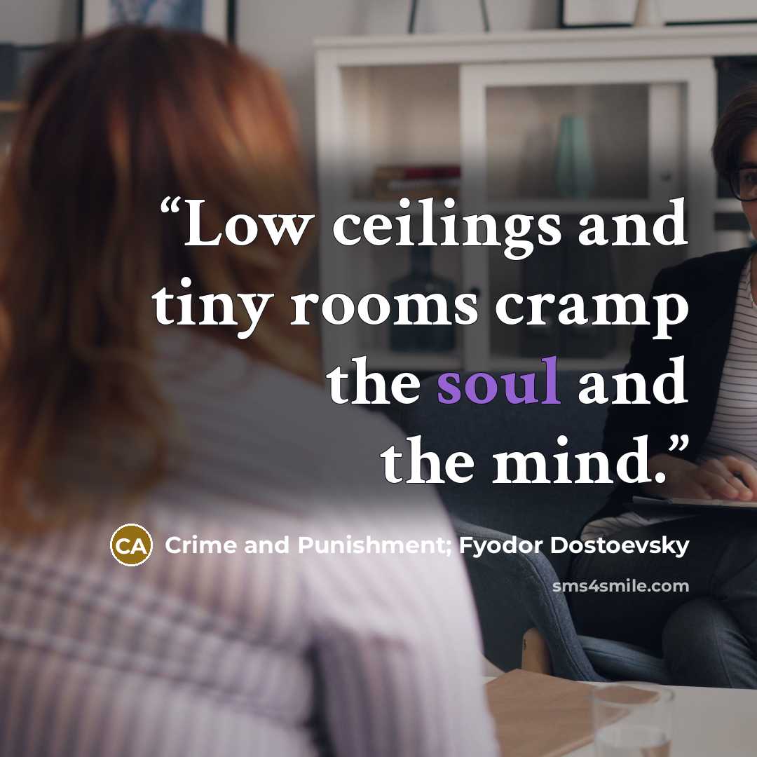 “Low ceilings and tiny rooms cramp the soul and the mind.” quote by Crime and Punishment; Fyodor Dostoevsky