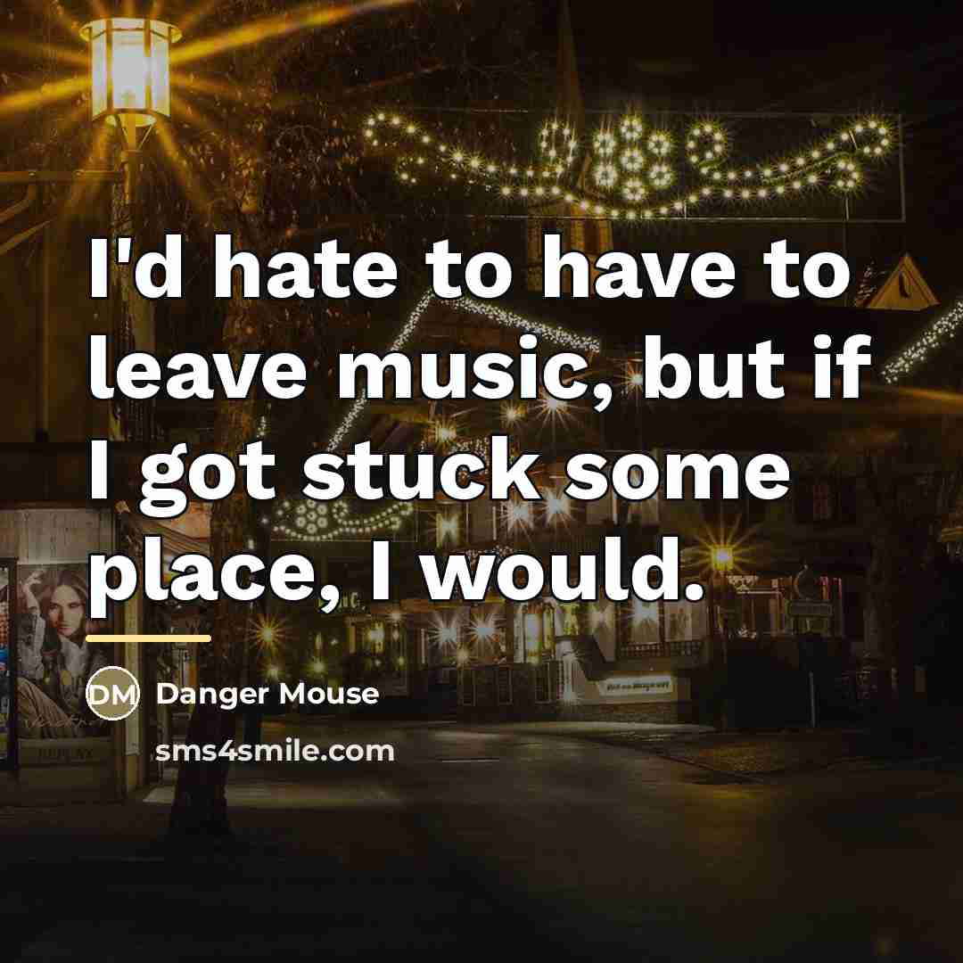 “I'd hate to have to leave music, but if I…” quote by Danger Mouse