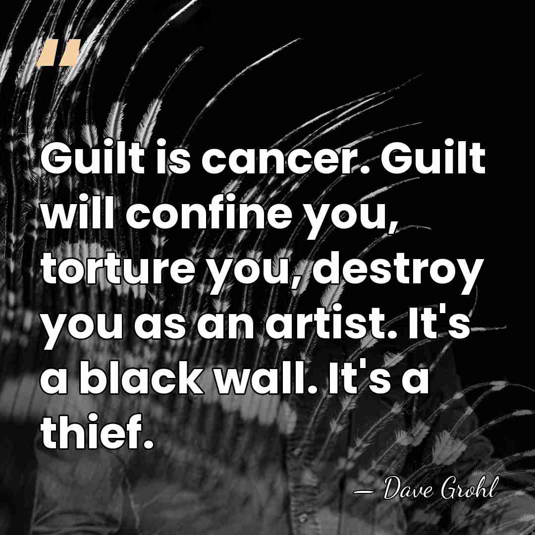 Guilt is cancer. Guilt will confine you, torture you, destroy you as&hellip; - Dave Grohl