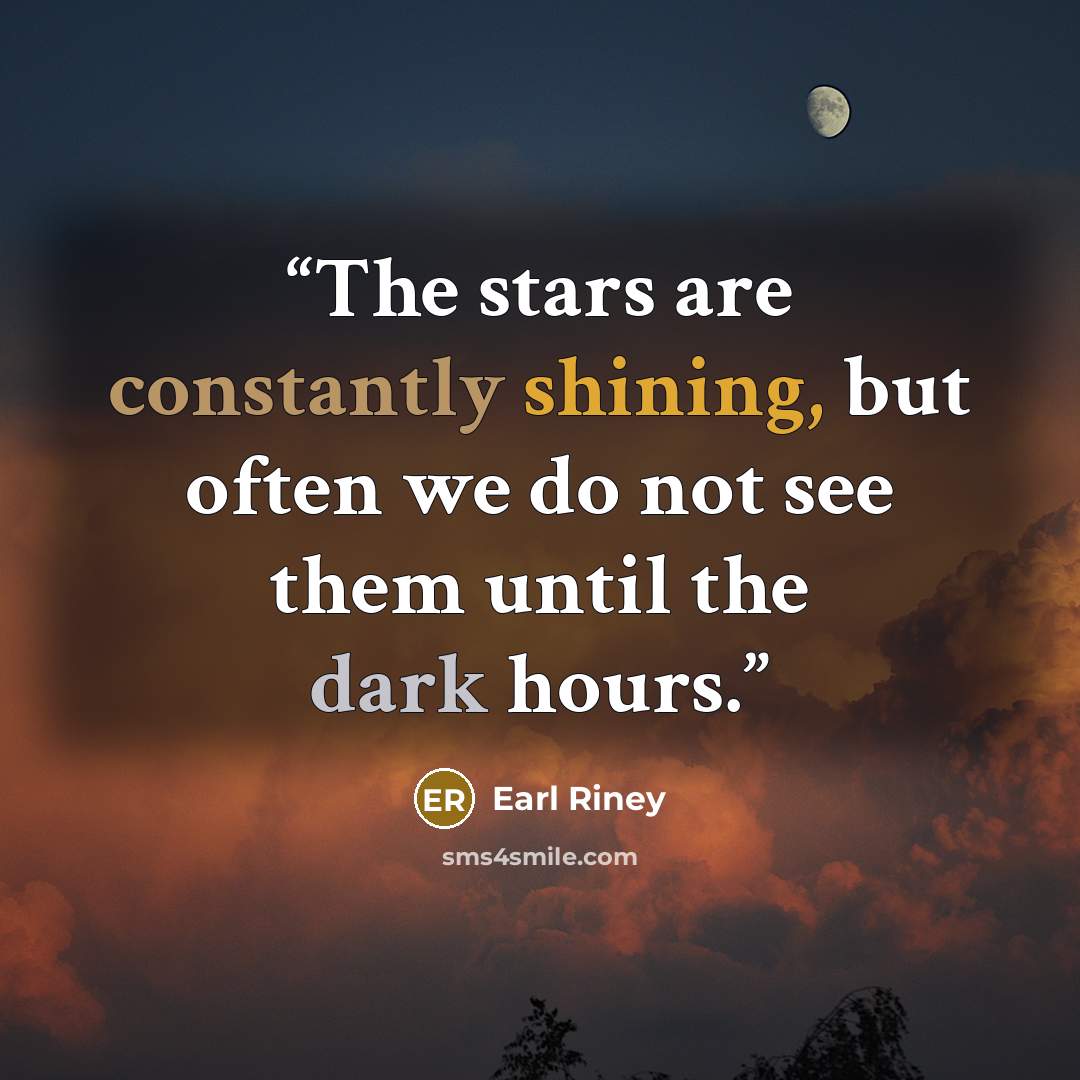 “The stars are constantly shining, but often we do not see them until the dark hours.” quote by Earl Riney