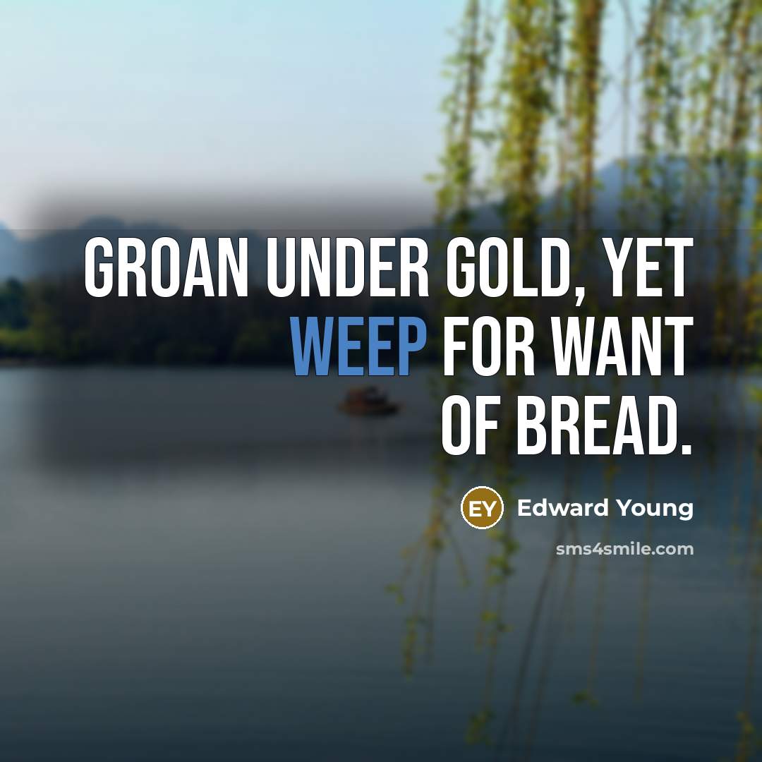 “Groan under gold, yet weep for want of bread.…” quote by Edward Young