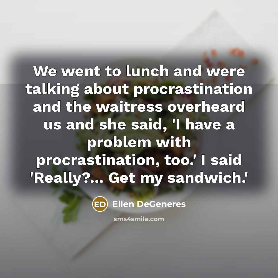 “We went to lunch and were talking about procrastination and…” quote by Ellen DeGeneres