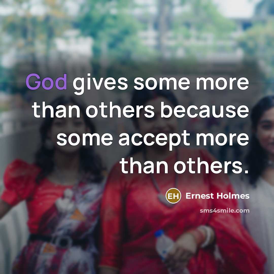 “God gives some more than others because some accept more than others.” quote by Ernest Holmes