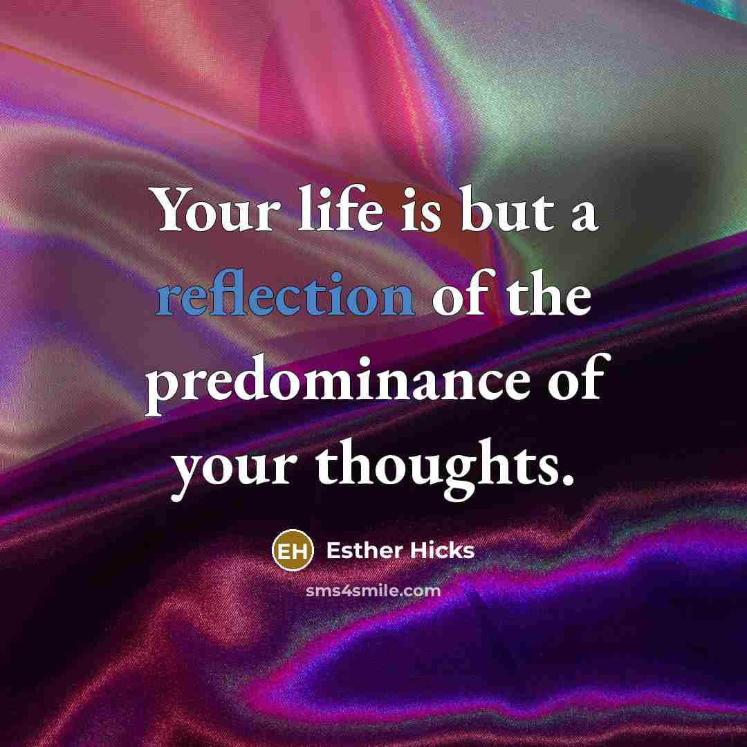 “Your life is but a reflection of the predominance of…” quote by Esther Hicks