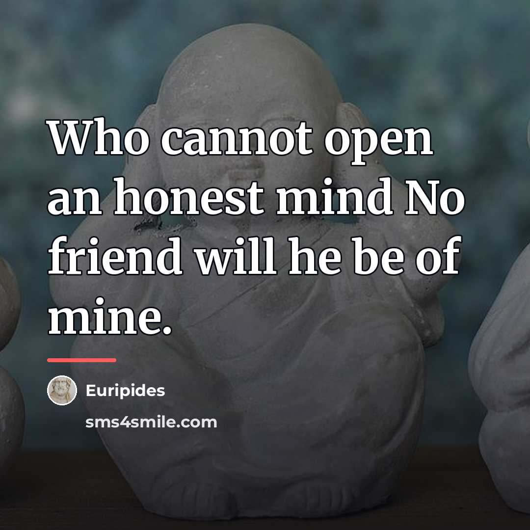 “Who cannot open an honest mind No friend will he…” quote by Euripides