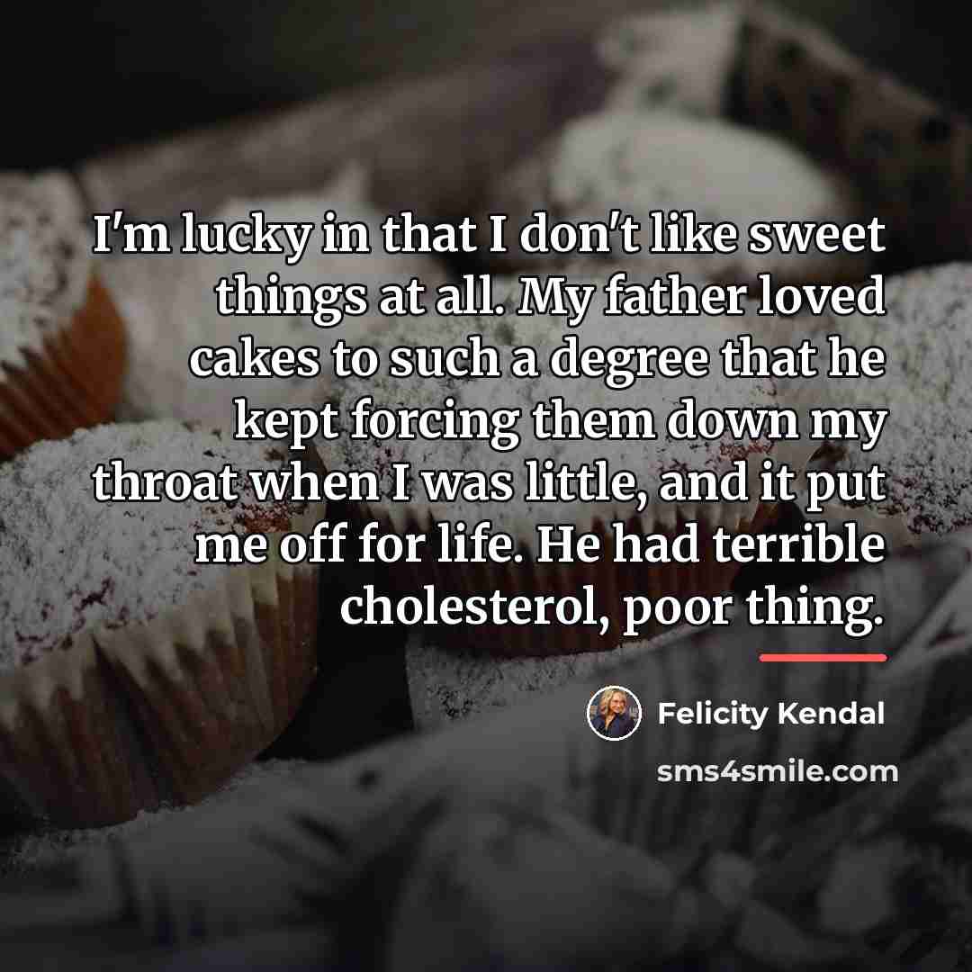 “I'm lucky in that I don't like sweet things at…” quote by Felicity Kendal