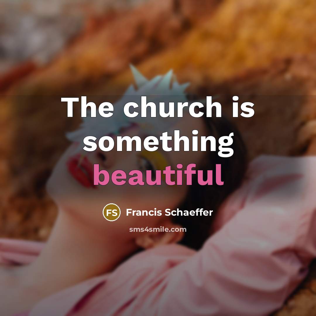 “The church is something beautiful…” quote by Francis Schaeffer