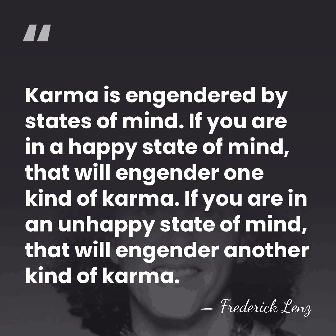 Karma is engendered by states of mind. If you are in a&hellip; - Frederick Lenz