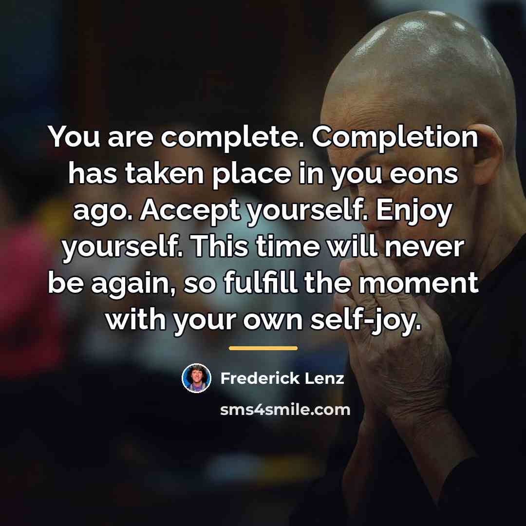 “You are complete. Completion has taken place in you eons…” quote by Frederick Lenz