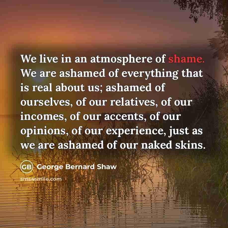 “We live in an atmosphere of shame. We are ashamed…” quote by George Bernard Shaw