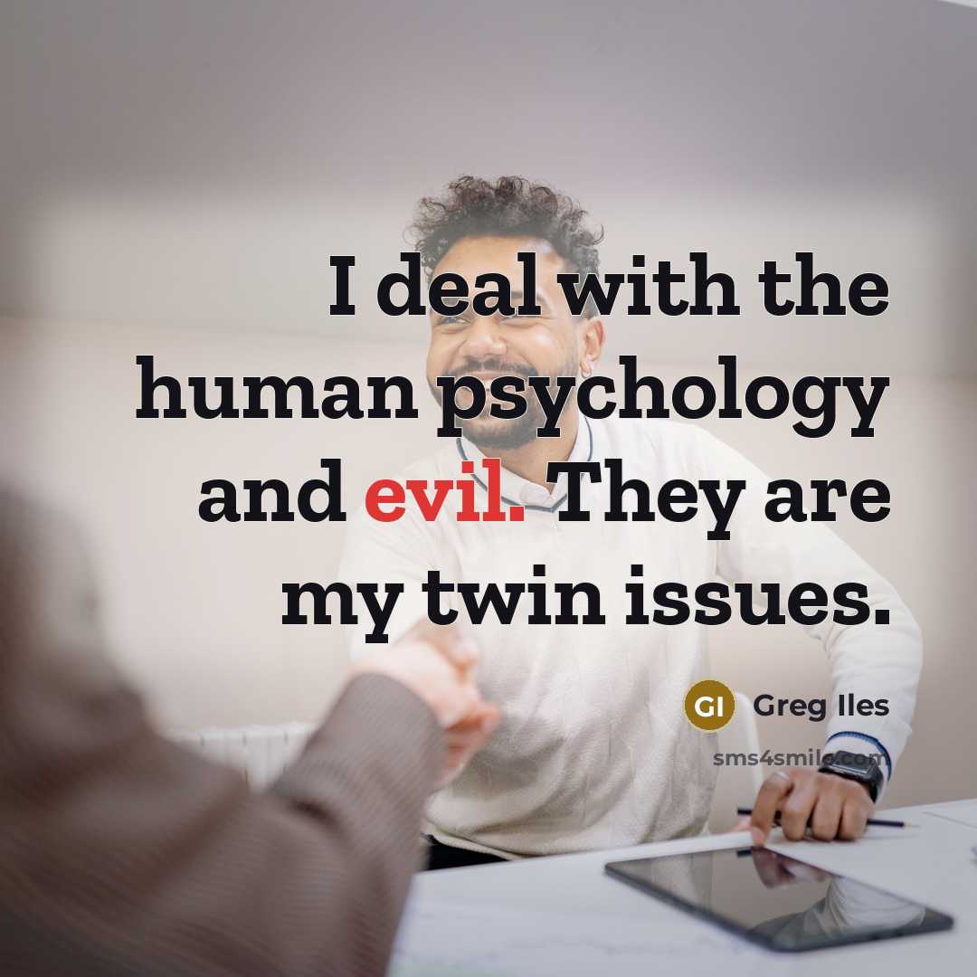 “I deal with the human psychology and evil. They are…” quote by Greg Iles