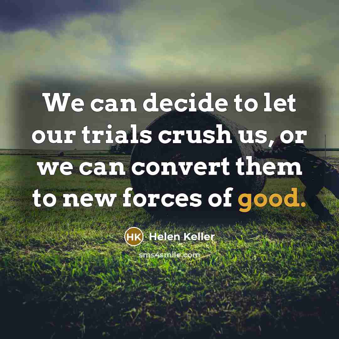 “We can decide to let our trials crush us, or…” quote by Helen Keller