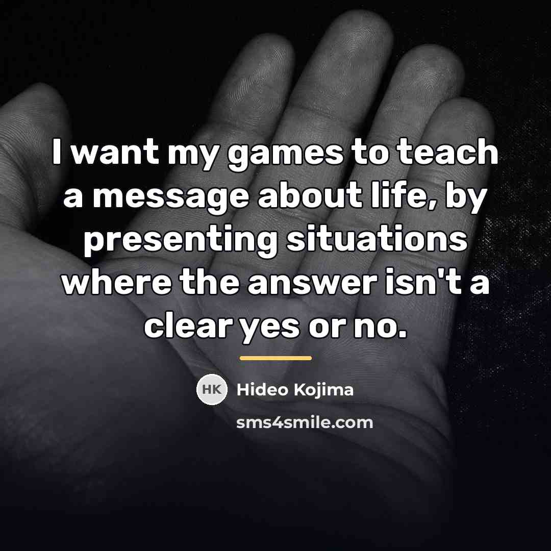 “I want my games to teach a message about life,…” quote by Hideo Kojima