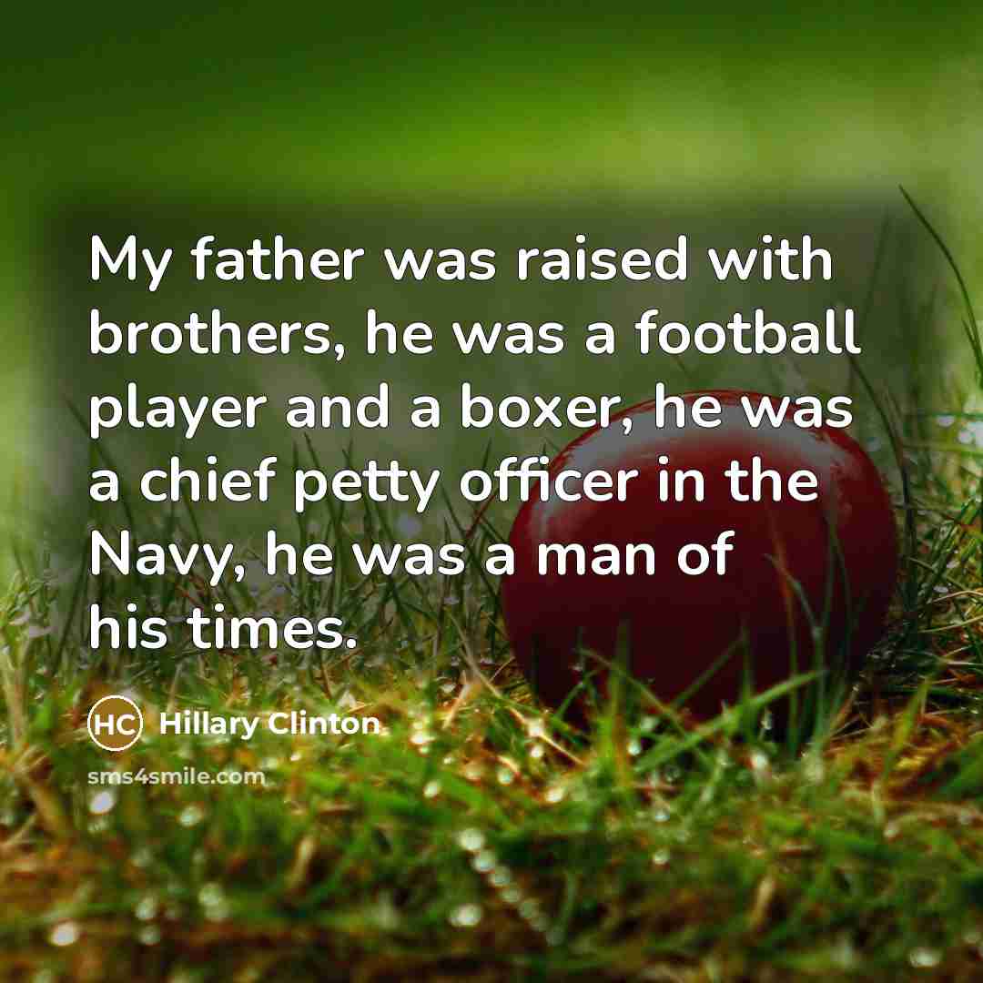 “My father was raised with brothers, he was a football…” quote by Hillary Clinton