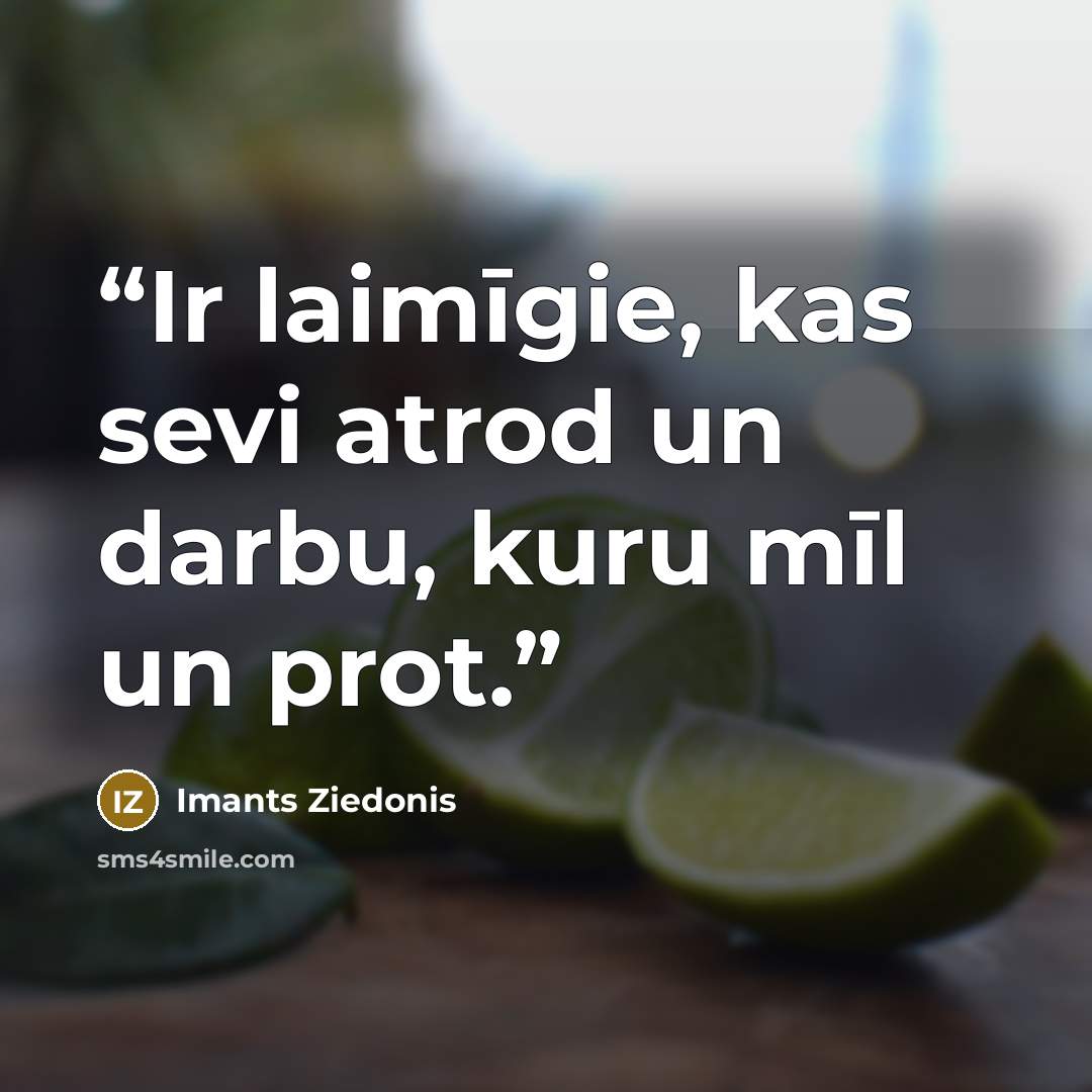 “Ir laimīgie, kas sevi atrod un darbu, kuru mīl un prot.” quote by Imants Ziedonis