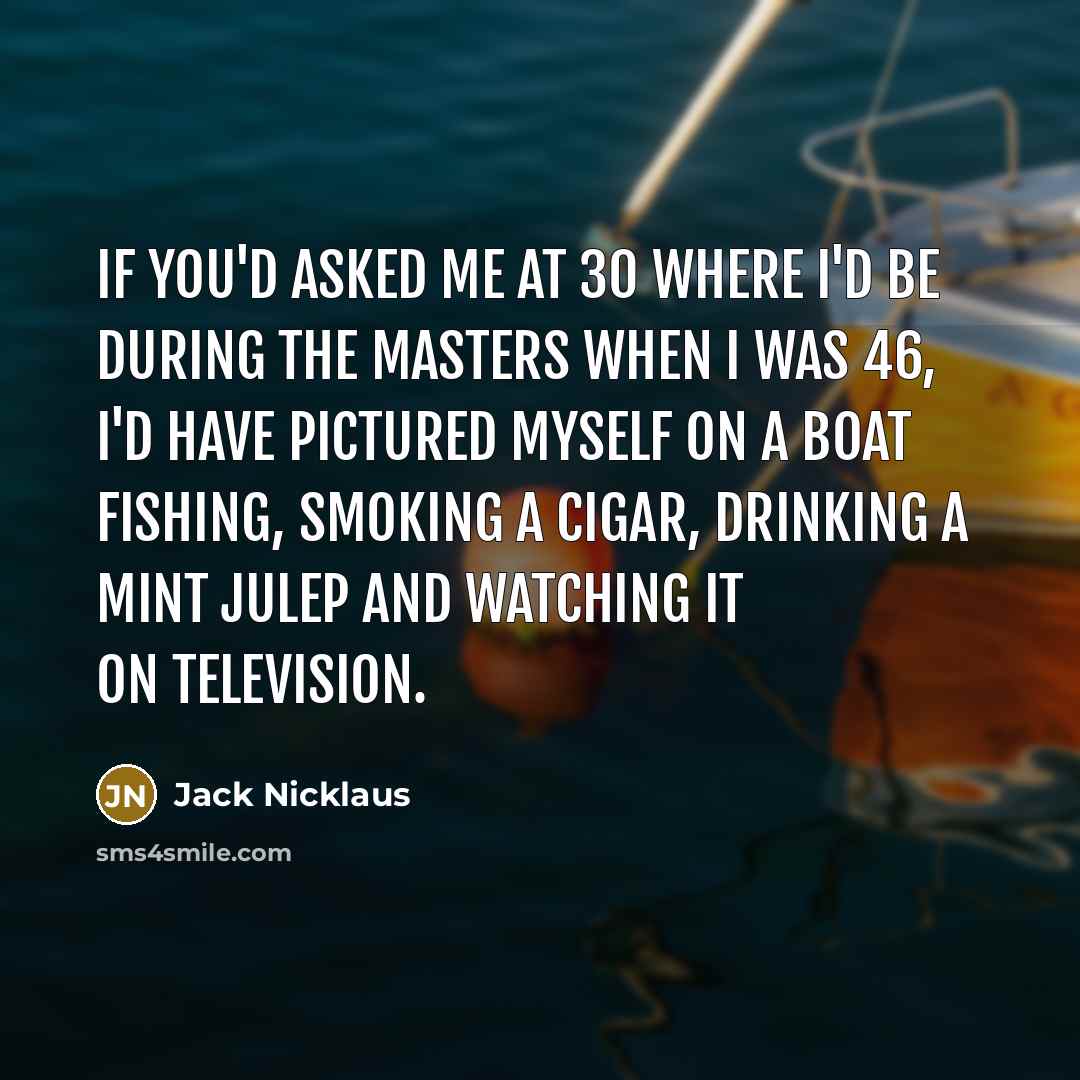 “If you'd asked me at 30 where I'd be during…” quote by Jack Nicklaus