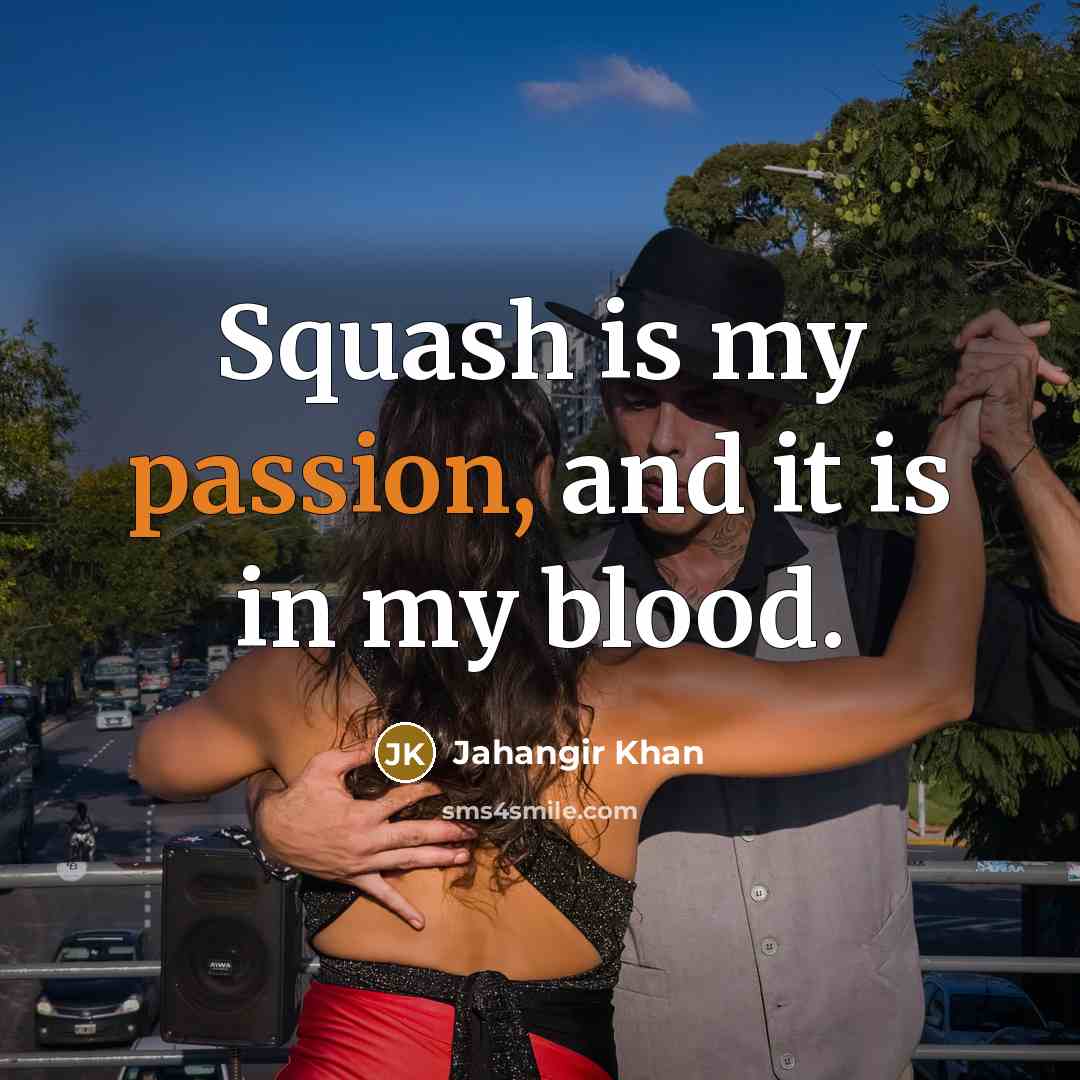 “Squash is my passion, and it is in my blood.…” quote by Jahangir Khan