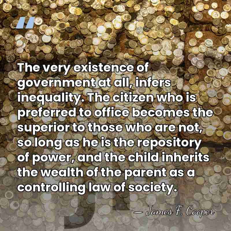 The very existence of government at all, infers inequality. The citizen who&hellip; - James F. Cooper