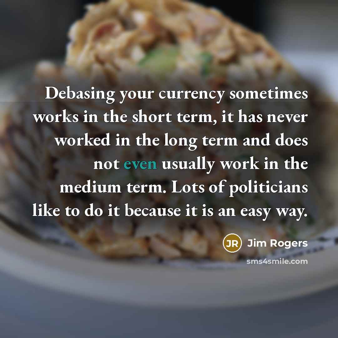 “Debasing your currency sometimes works in the short term, it…” quote by Jim Rogers