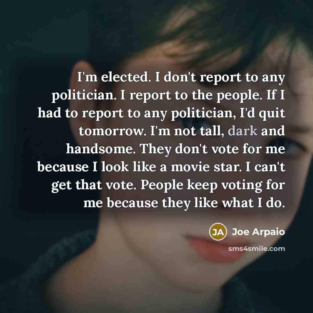 “I'm elected. I don't report to any politician. I report…” quote by Joe Arpaio