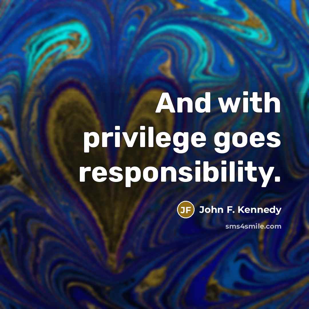 “And with privilege goes responsibility.…” quote by John F. Kennedy