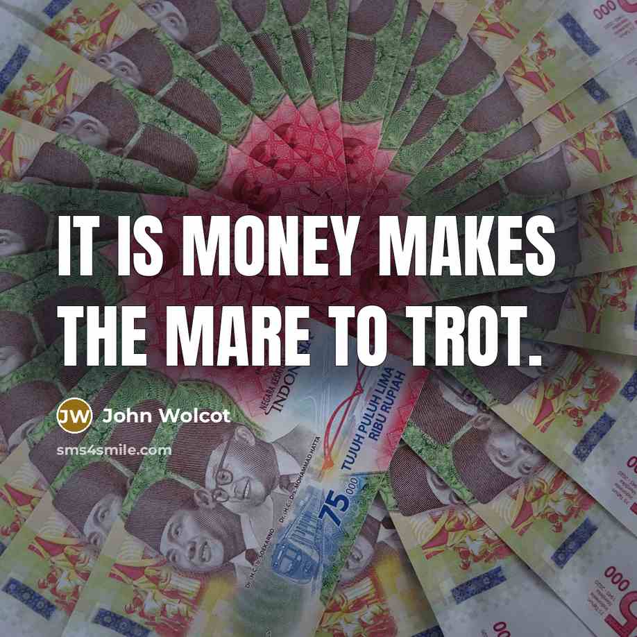 “It is money makes the mare to trot.…” quote by John Wolcot