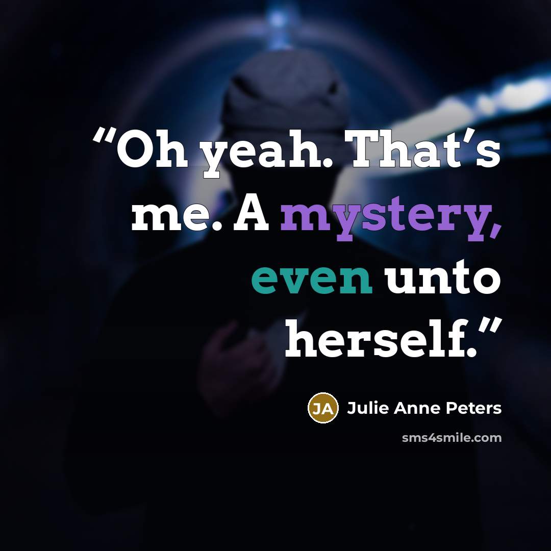 “Oh yeah. That’s me. A mystery, even unto herself.” quote by Julie Anne Peters