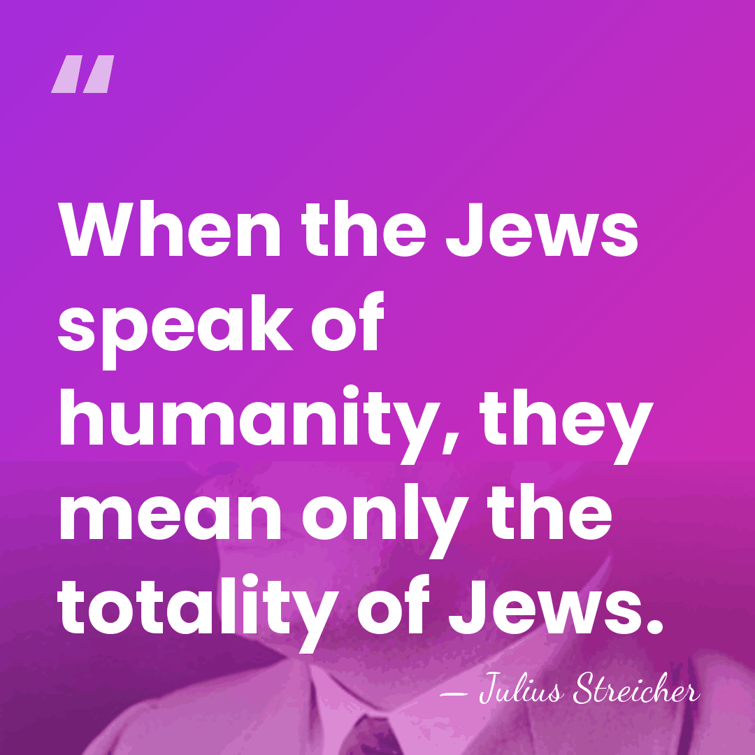 When the Jews speak of humanity, they mean only the totality of&hellip; - Julius Streicher