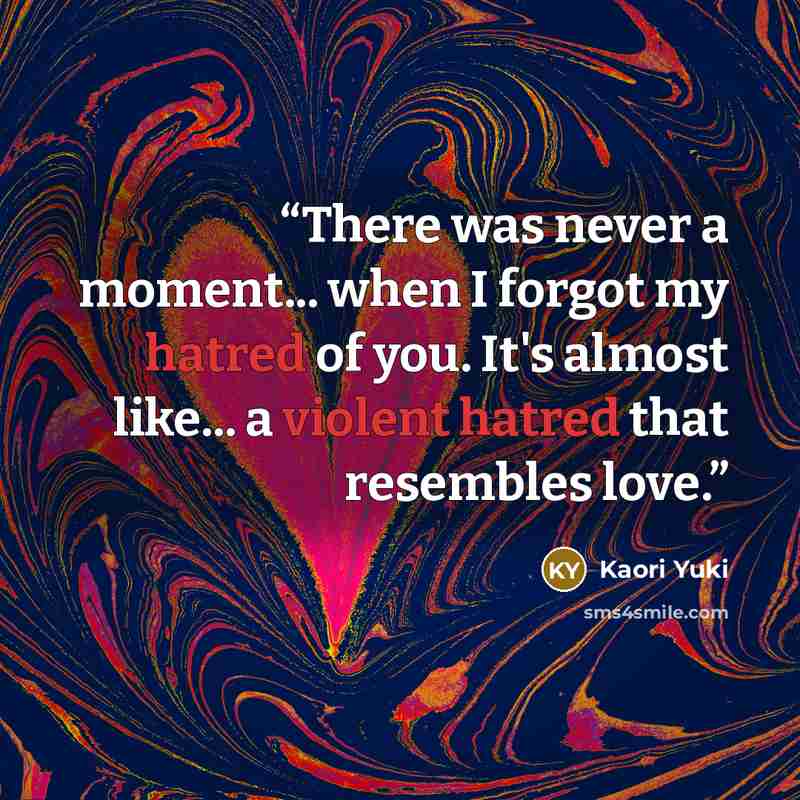 “There was never a moment... when I forgot my hatred of you. It's almost like... a violent hatred that resembles love.” quote by Kaori Yuki