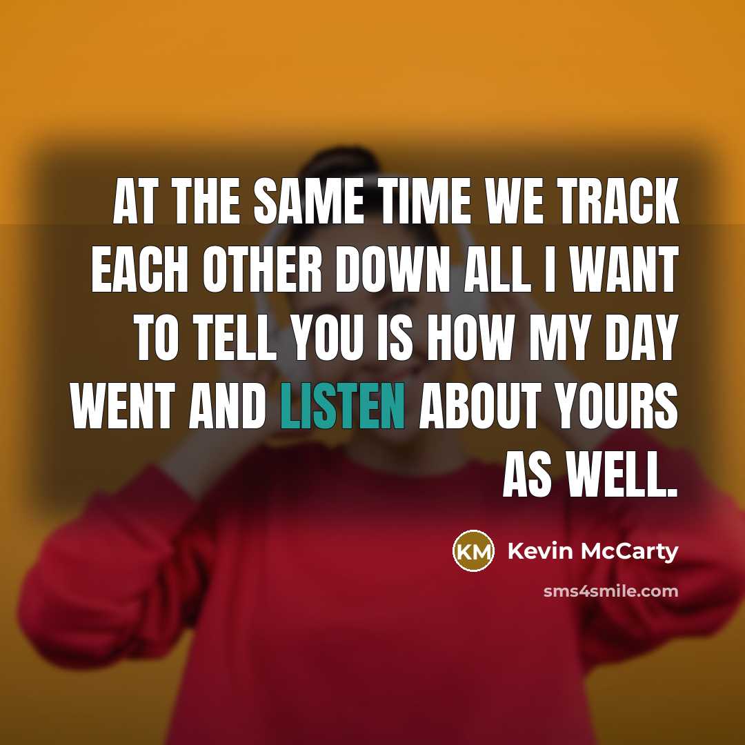 “At the same time we track each other down all I want to tell you is how my day went and listen about yours as well.” quote by Kevin McCarty