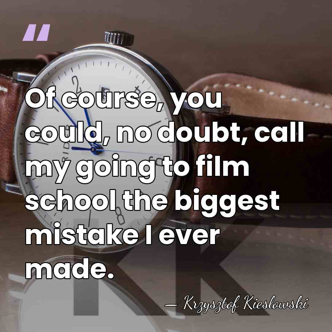 Of course, you could, no doubt, call my going to film school&hellip; - Krzysztof Kieslowski
