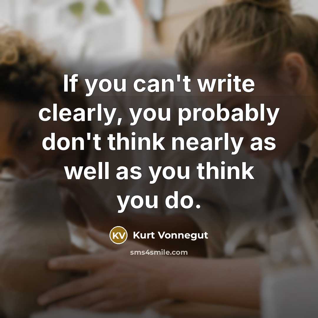 “If you can't write clearly, you probably don't think nearly…” quote by Kurt Vonnegut