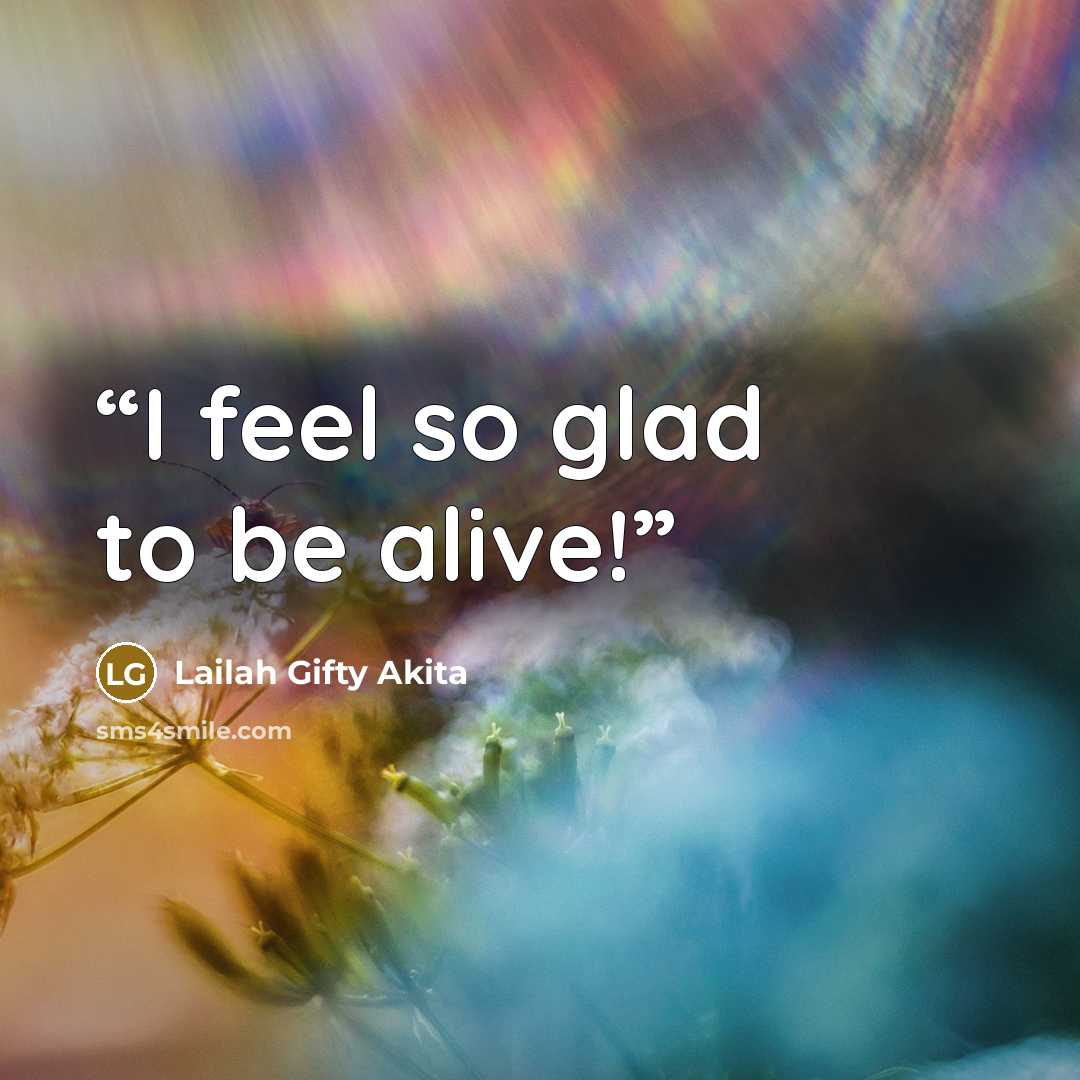 “I feel so glad to be alive!” quote by Lailah Gifty Akita
