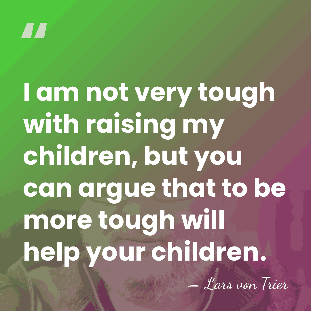 I am not very tough with raising my children, but you can&hellip; - Lars von Trier