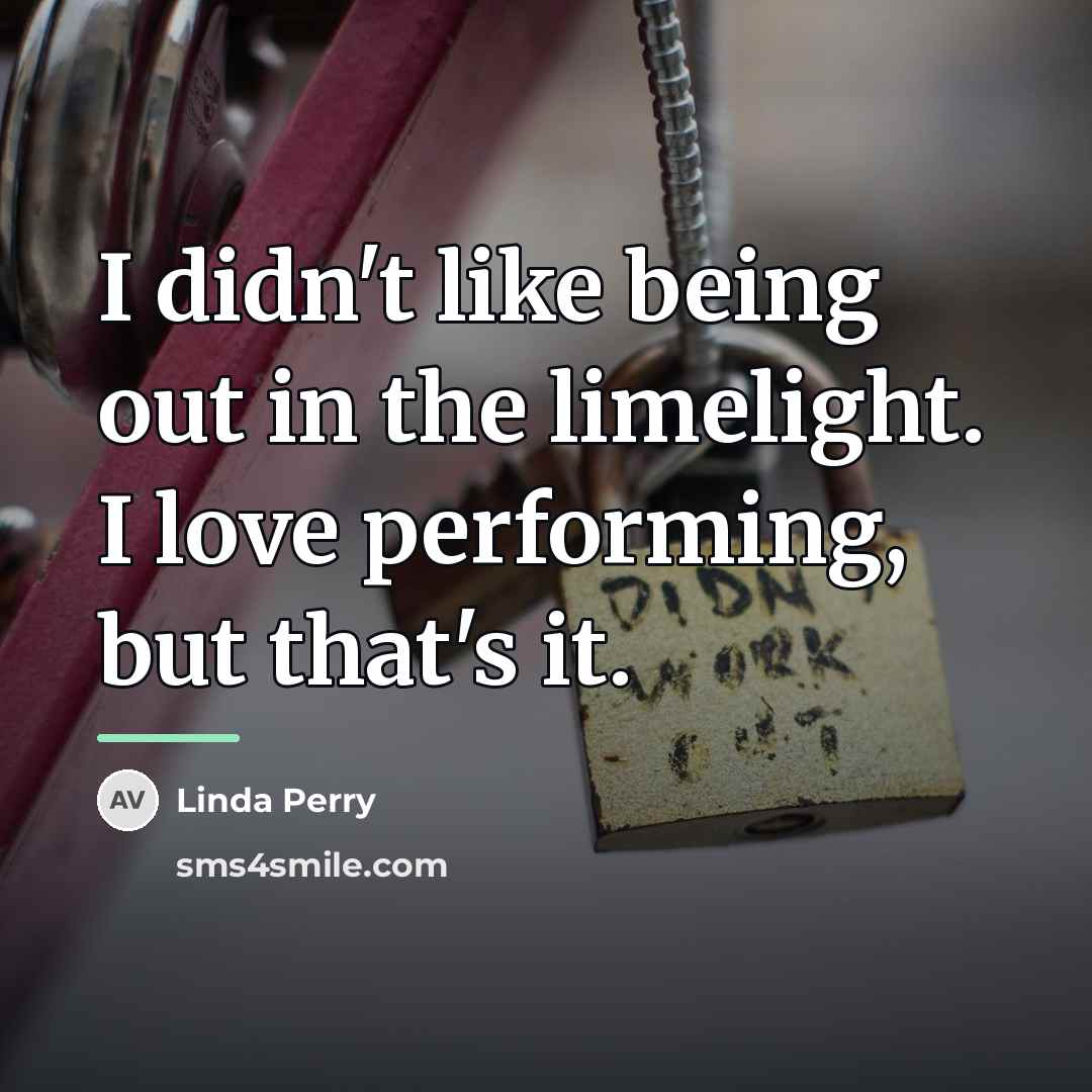 “I didn't like being out in the limelight. I love…” quote by Linda Perry