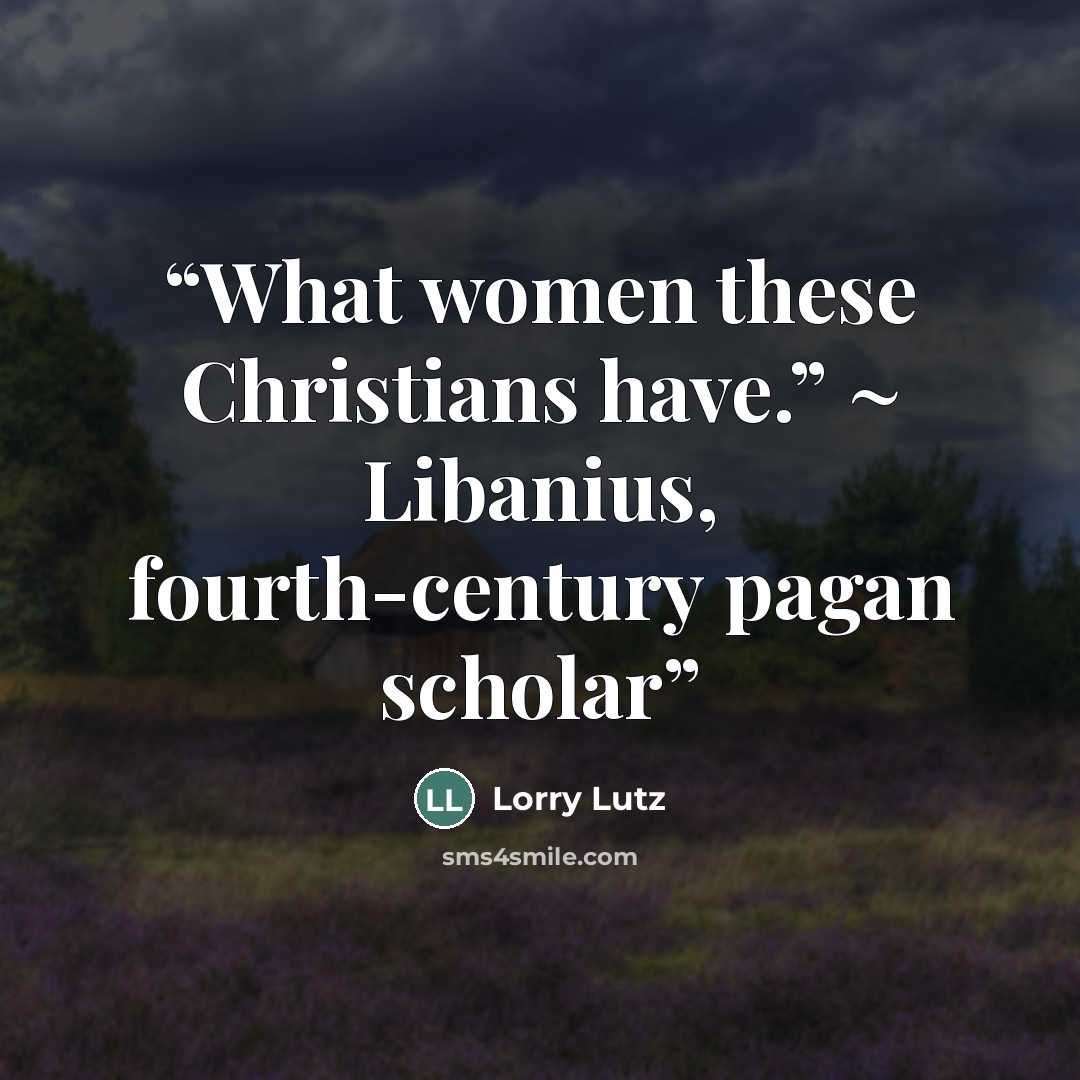 “What women these Christians have.” ~ Libanius, fourth-century pagan scholar” quote by Lorry Lutz