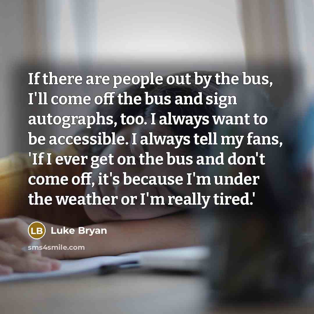 “If there are people out by the bus, I'll come…” quote by Luke Bryan