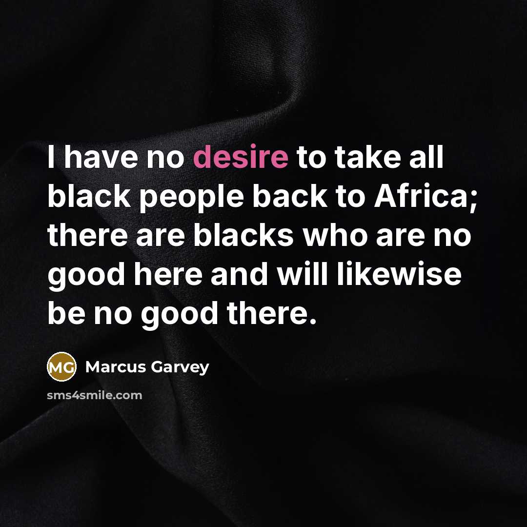 “I have no desire to take all black people back…” quote by Marcus Garvey