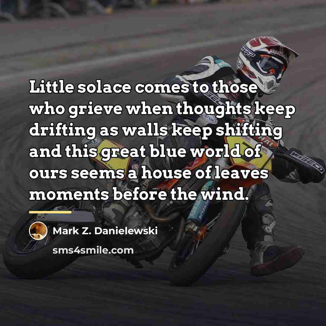 “Little solace comes to those who grieve when thoughts keep…” quote by Mark Z. Danielewski
