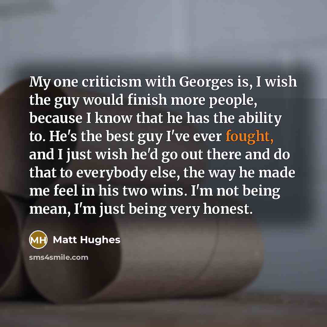 “My one criticism with Georges is, I wish the guy…” quote by Matt Hughes