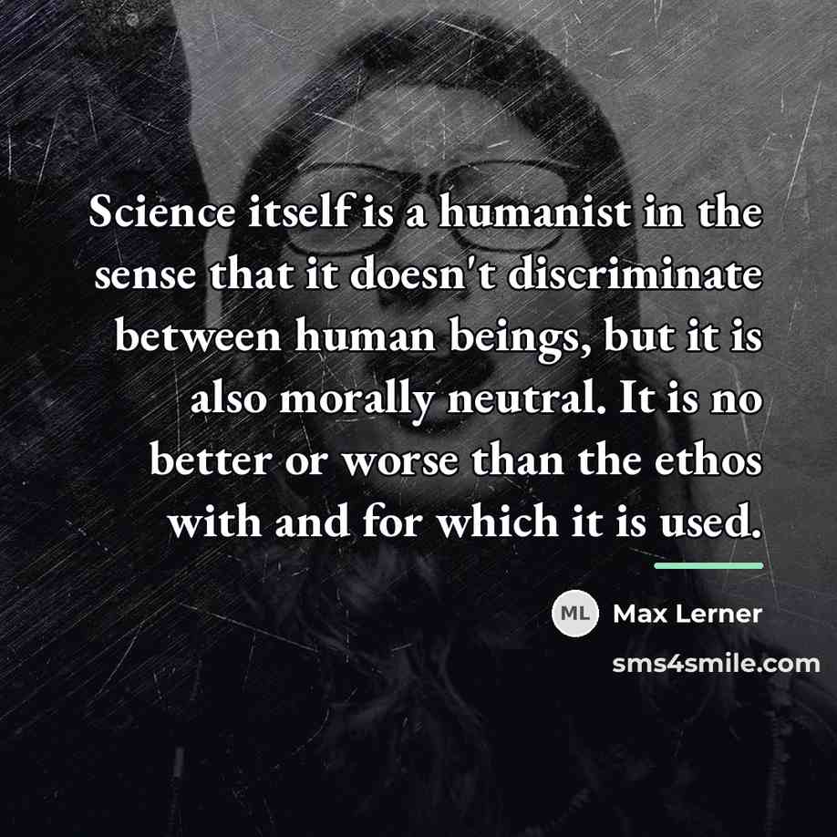“Science itself is a humanist in the sense that it…” quote by Max Lerner