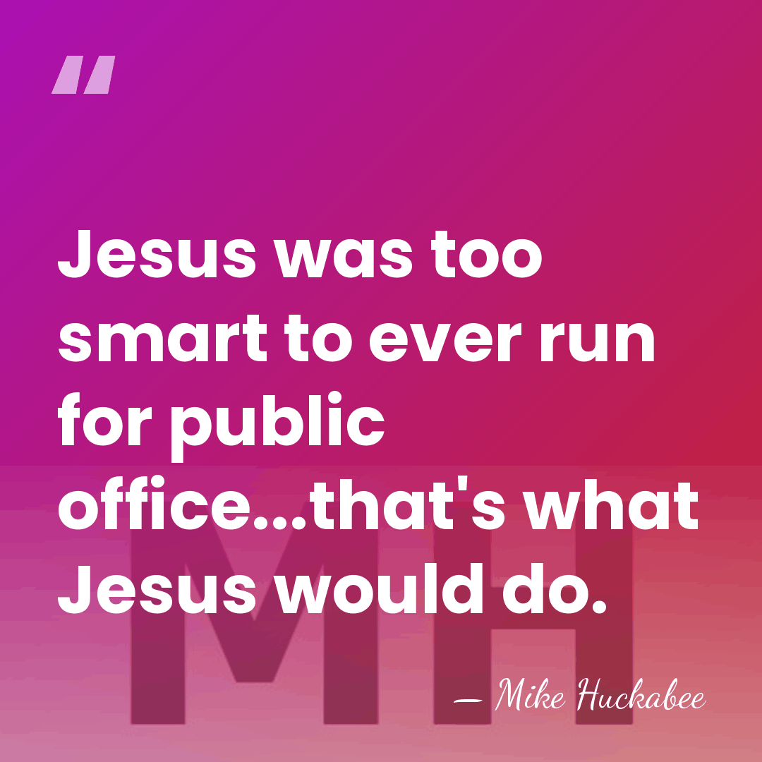 Jesus was too smart to ever run for public office...that's what Jesus&hellip; - Mike Huckabee
